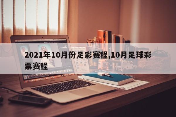 2021年10月份足彩赛程,10月足球彩票赛程